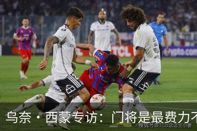 乌奈·西蒙专访：门将是最费力不讨好的位置，成为首发压力很大
