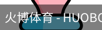 火博体育 - HUOBO火博体育官方网站 - HUOBO SPORTS